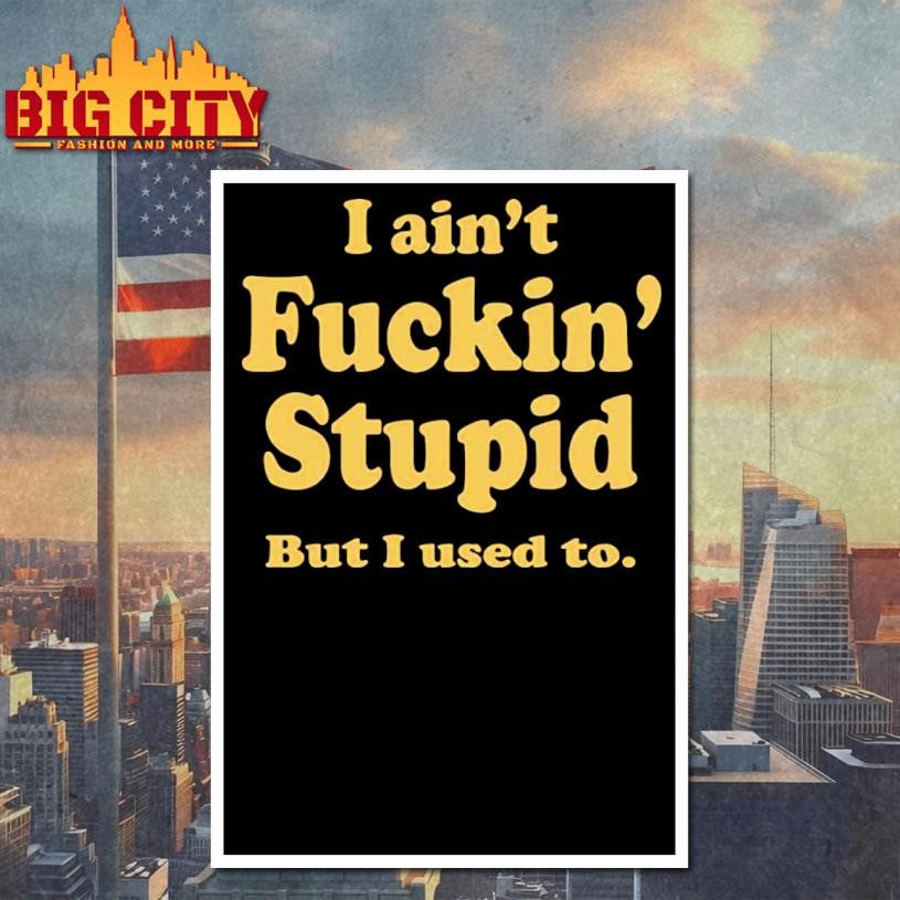 I Ain’t Fuckin’ Stupid But I Used To Shirt Unisex