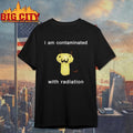 I Am Contaminated With Radiation Shirt Unisex