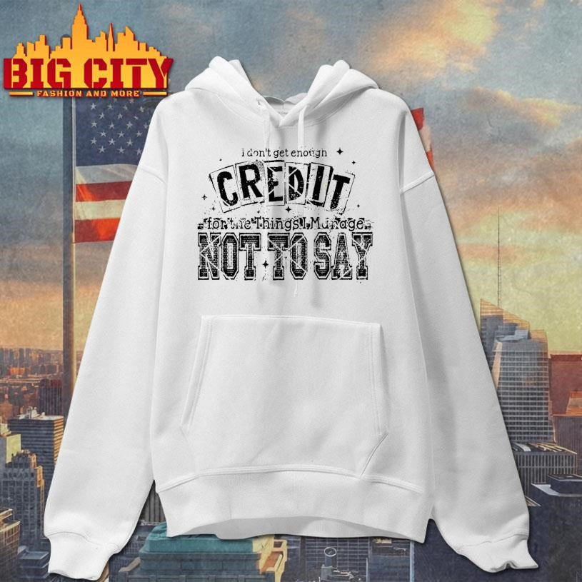 I Don’t Get Enough Credit Not To Say Shirt Unisex