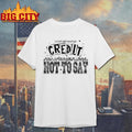I Don’t Get Enough Credit Not To Say Shirt Unisex