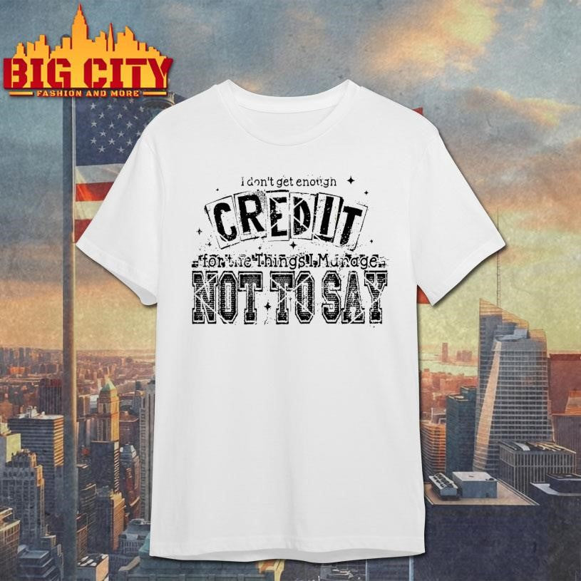 I Don’t Get Enough Credit Not To Say Shirt Unisex