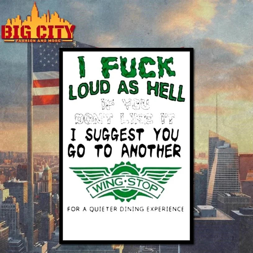 I Fuck Loud As Hell If You Don’t Like It I Suggest You Go To Another Wing Stop For A Quieter Dining Experience Shirt