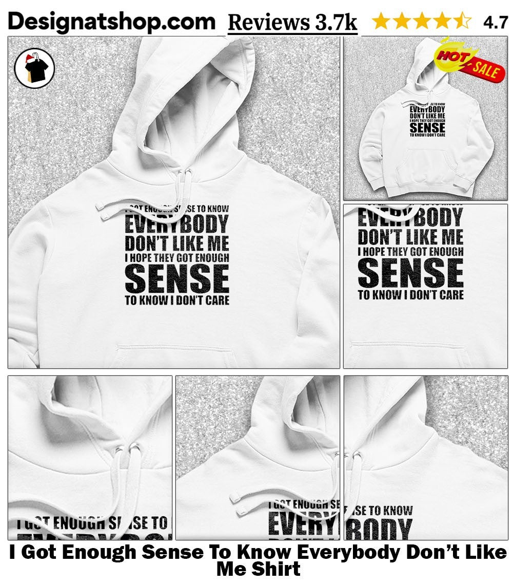 I Got Enough Sense To Know Everybody Don’t Like Me Shirt