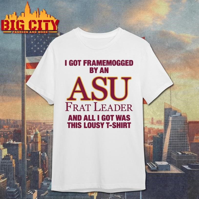 I Got Framemogged By A Frat Leader And All I Got Was This Lousy Shirt Unisex