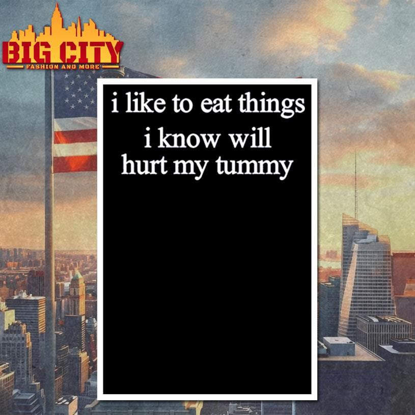I Like To Eat Things Iknow Will Hurt My Tummy Shirt Unisex
