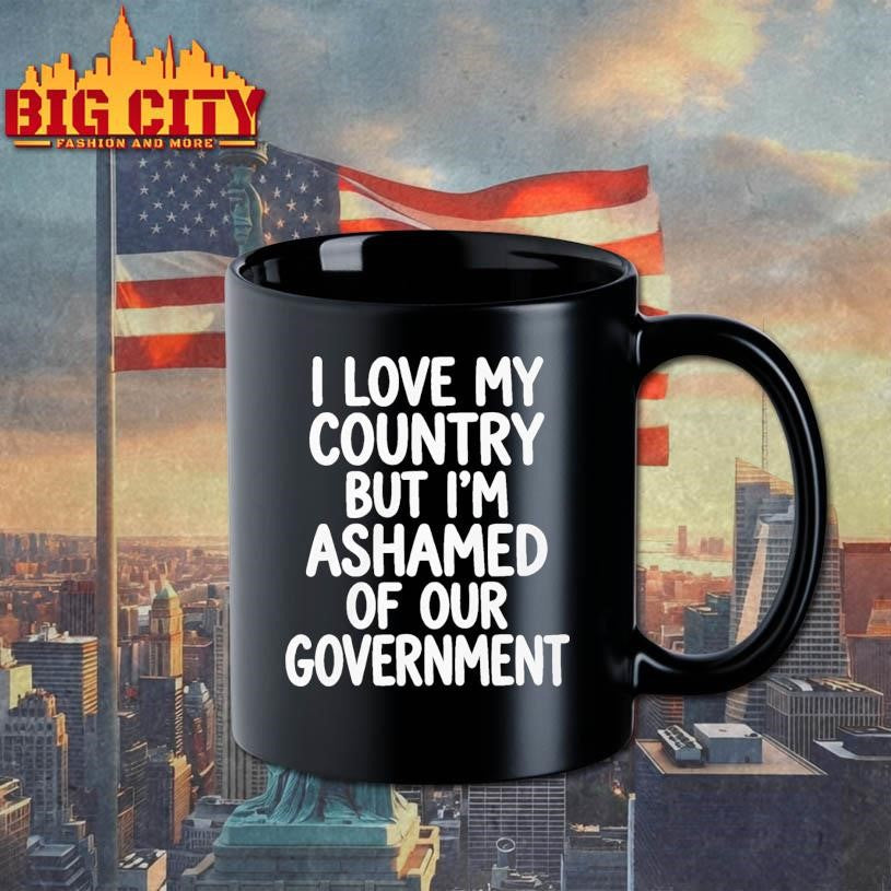 I Love My Country But I’m Ashamed of Our Government Shirt Unisex