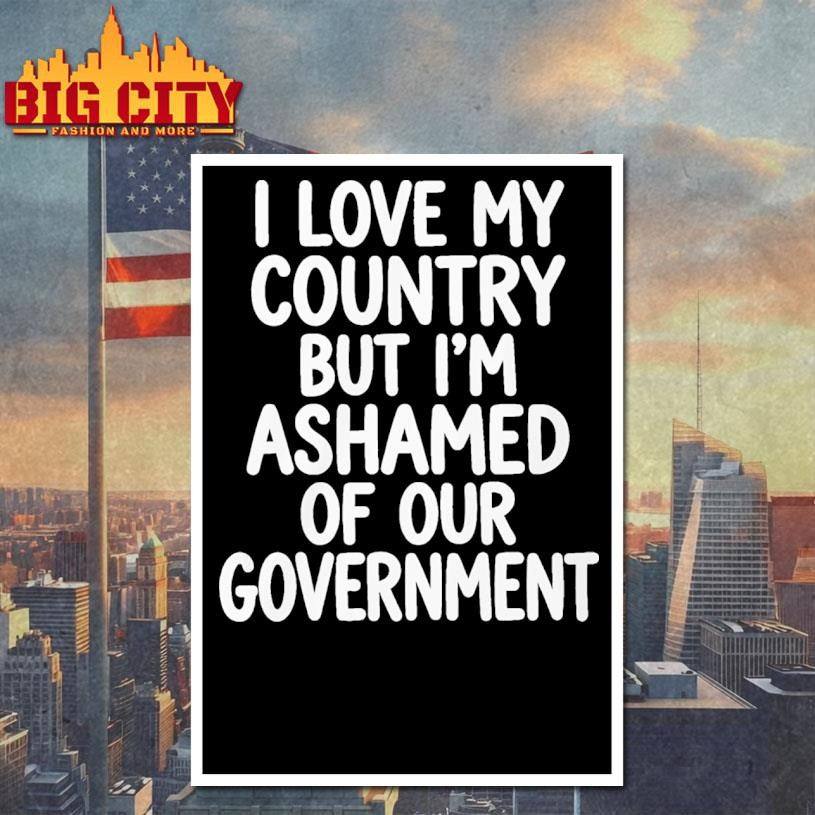 I Love My Country But I’m Ashamed of Our Government Shirt Unisex