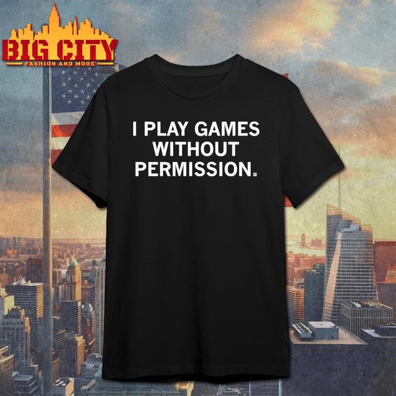 I Play Games Without Permission Shirt Unisex