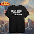 I Play Games Without Permission Shirt Unisex