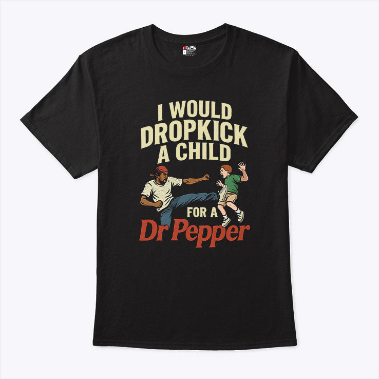 I Would Dropkick A Child For A Dr Pepper Shirt Unisex