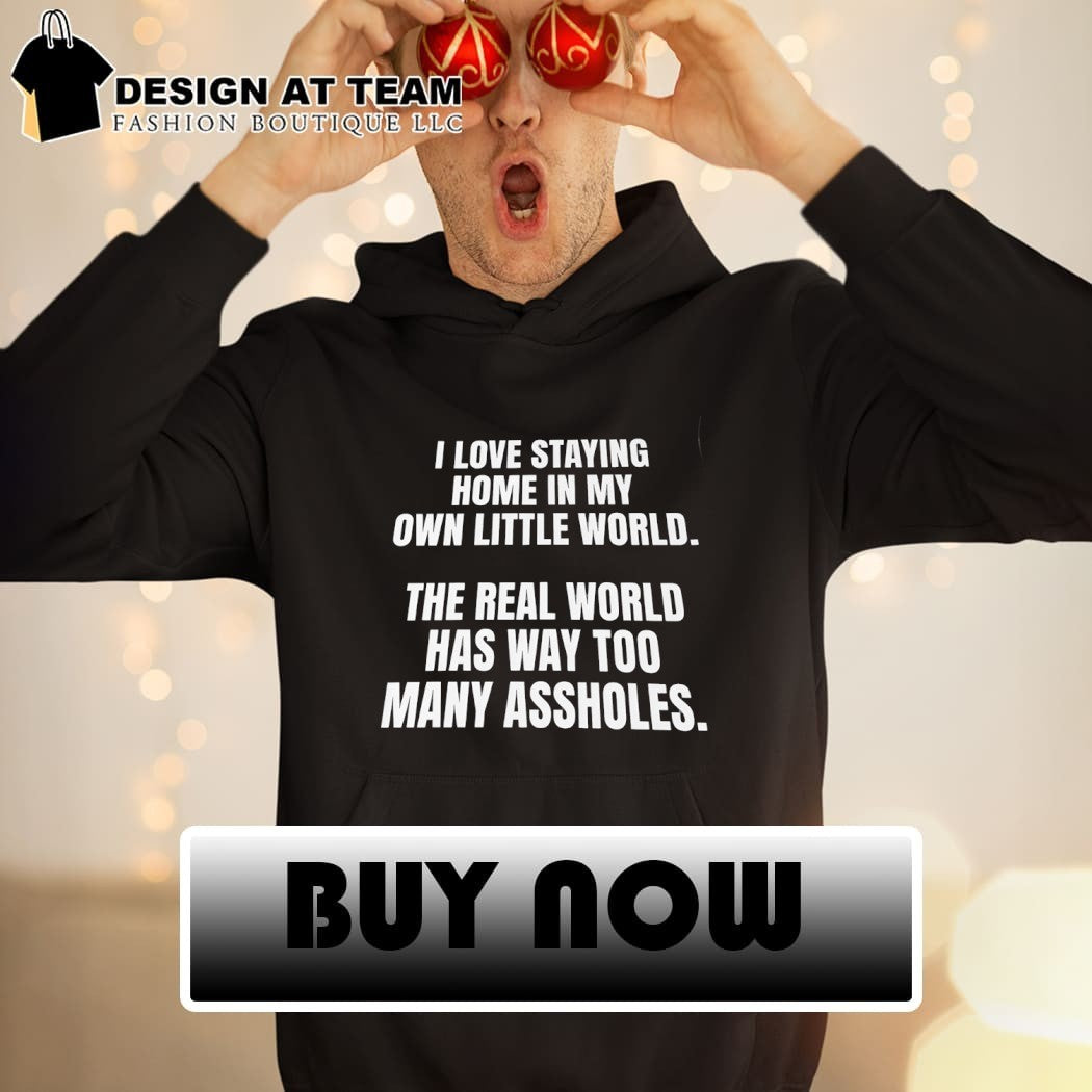 I love staying home in my own little world the real world has way too many assholes shirt