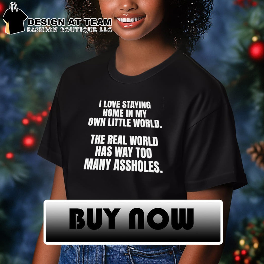 I love staying home in my own little world the real world has way too many assholes shirt