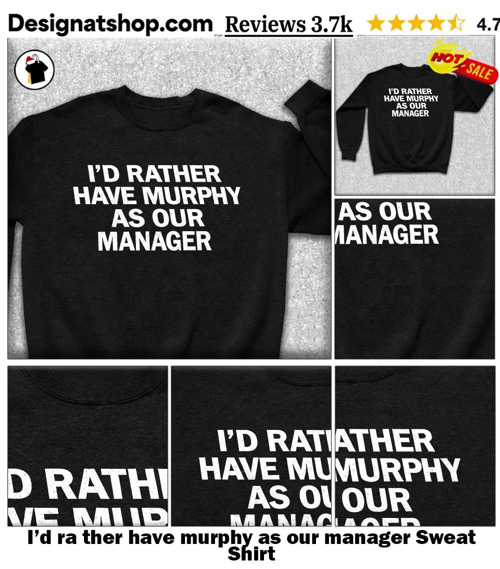 I’d ra ther have murphy as our manager shirt