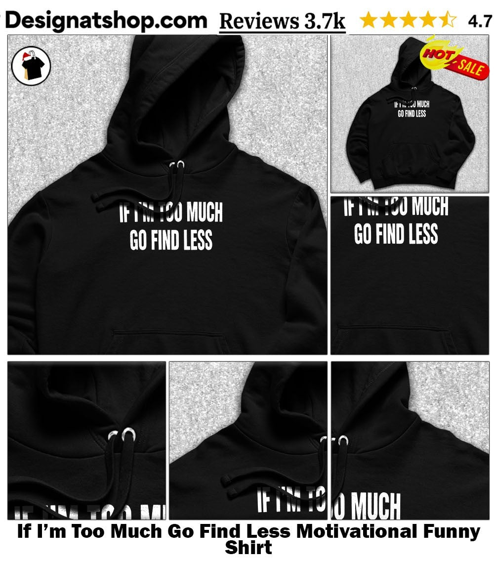 If I’m Too Much Go Find Less Motivational Funny Shirt