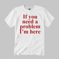 If You Need A Problem I’m Here Shirt