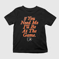 If You Need Me I’ll Be At The Game Shirt