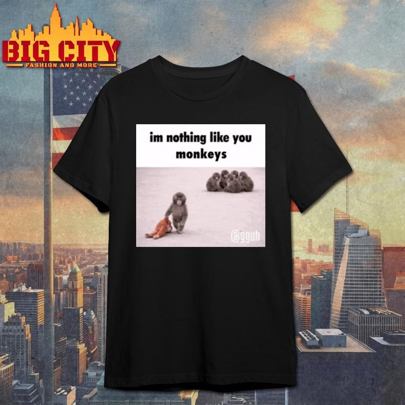 Im Nothong Like Yoy Monkeys Shirt Unisex