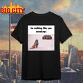 Im Nothong Like Yoy Monkeys Shirt Unisex