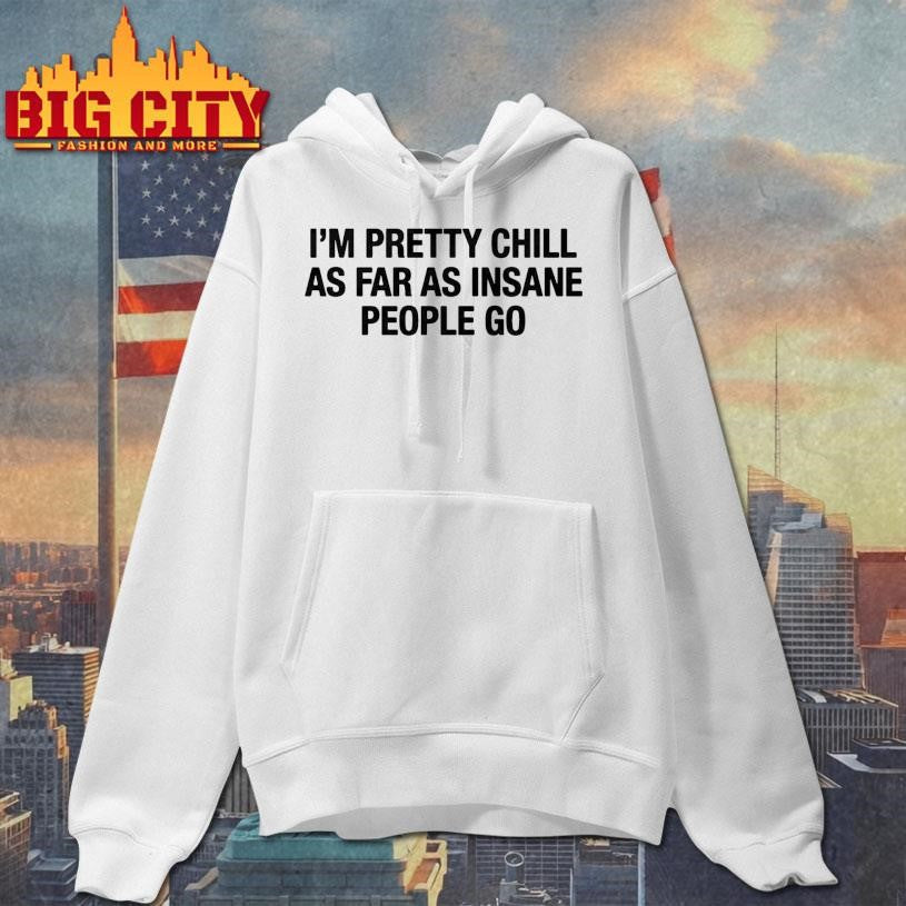 I’m Pretty Chill As Far As Insane People Go Shirt Unisex