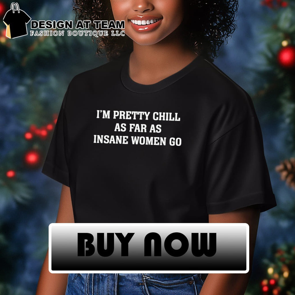 I’m Pretty Chill As Far As Insane Women Go Shirt