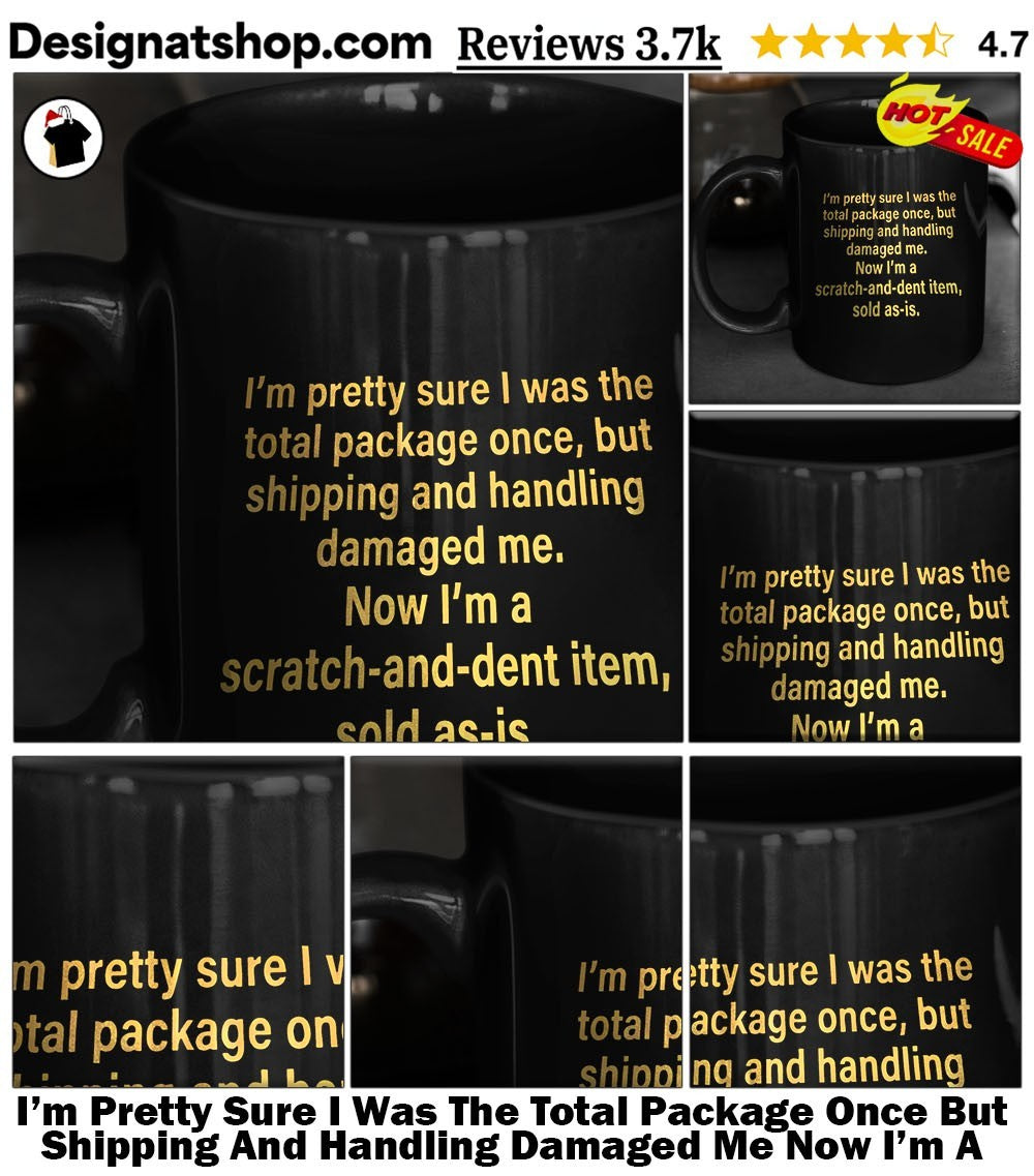 I’m Pretty Sure I Was The Total Package Once But Shipping And Handling Damaged Me Now I’m A Scratch And Dent Item Sold As Is Shirt