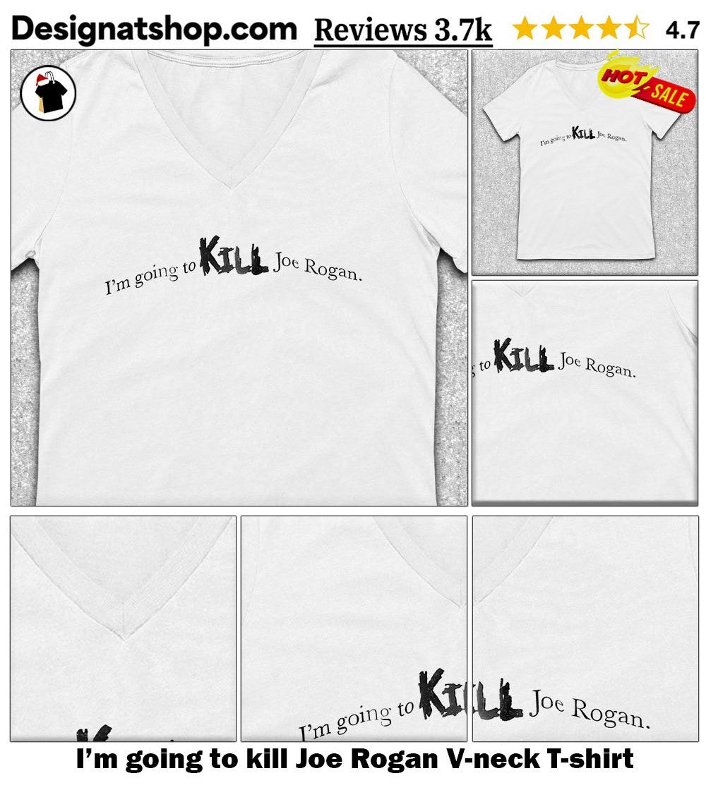 I’m going to kill Joe Rogan shirt