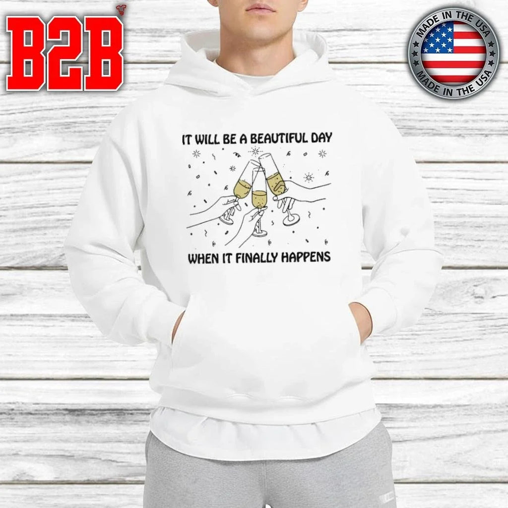 It Will Be A Beautiful Day When It Finally Happens Shirt Unisex