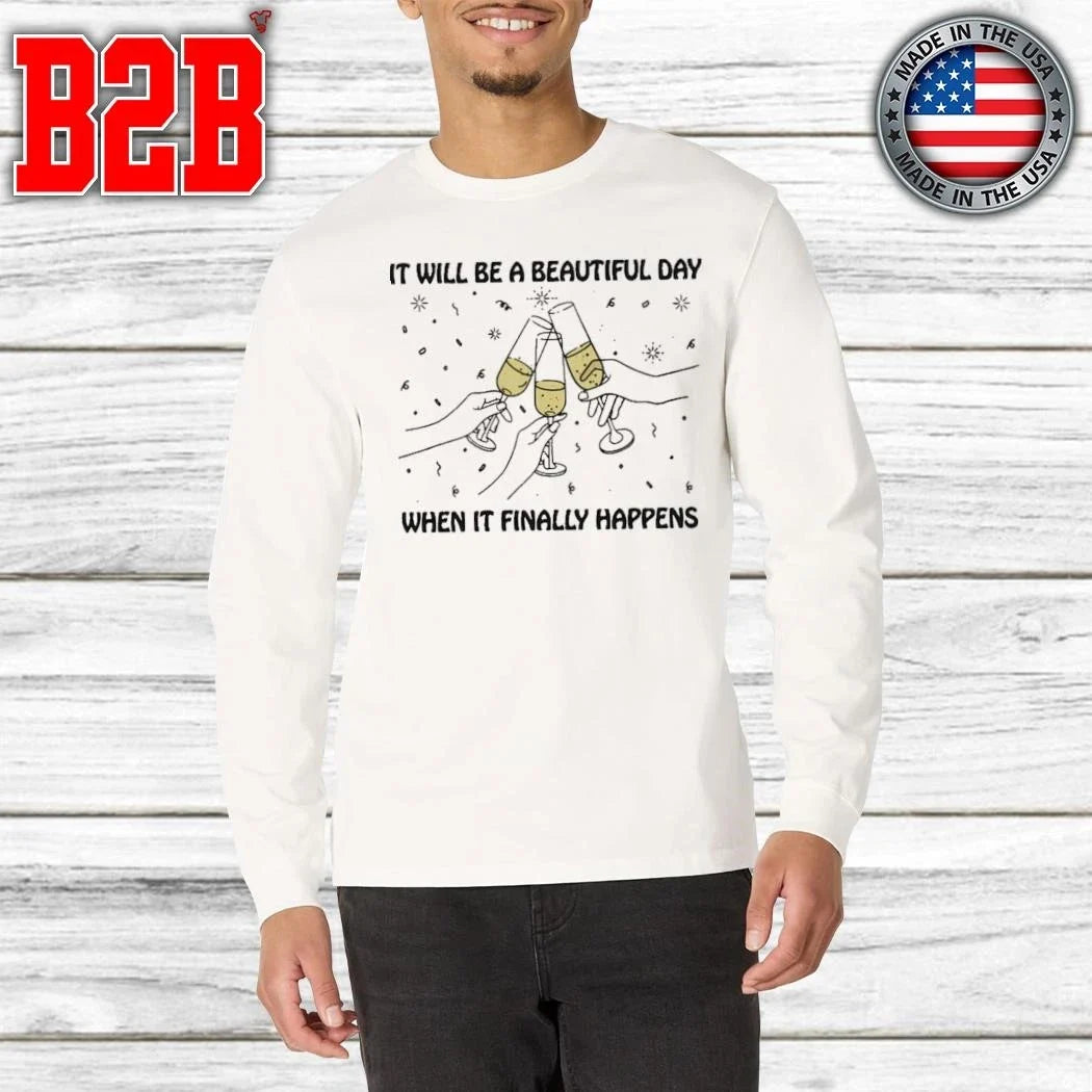It Will Be A Beautiful Day When It Finally Happens Shirt Unisex