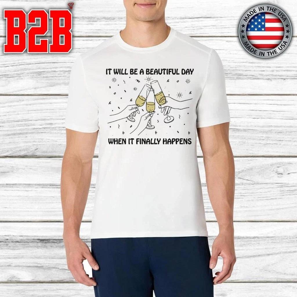 It Will Be A Beautiful Day When It Finally Happens Shirt Unisex