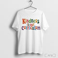 Kindness Is Our Curriculum T Shirt Unisex