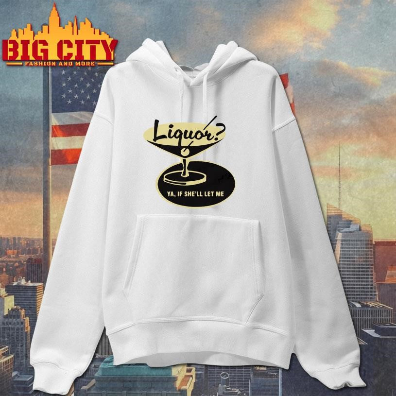 Liquor Ya, If She’ll Let Me Shirt Unisex