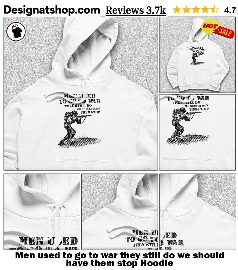Men used to go to war they still do we should have them stop shirt
