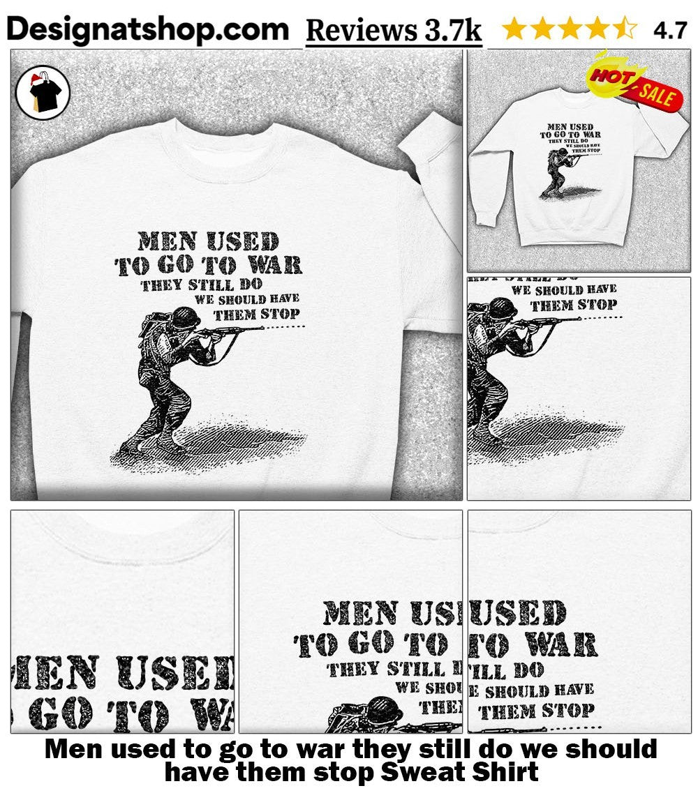 Men used to go to war they still do we should have them stop shirt