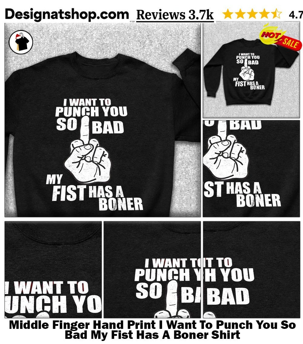 Middle Finger Hand Print I Want To Punch You So Bad My Fist Has A Boner Shirt