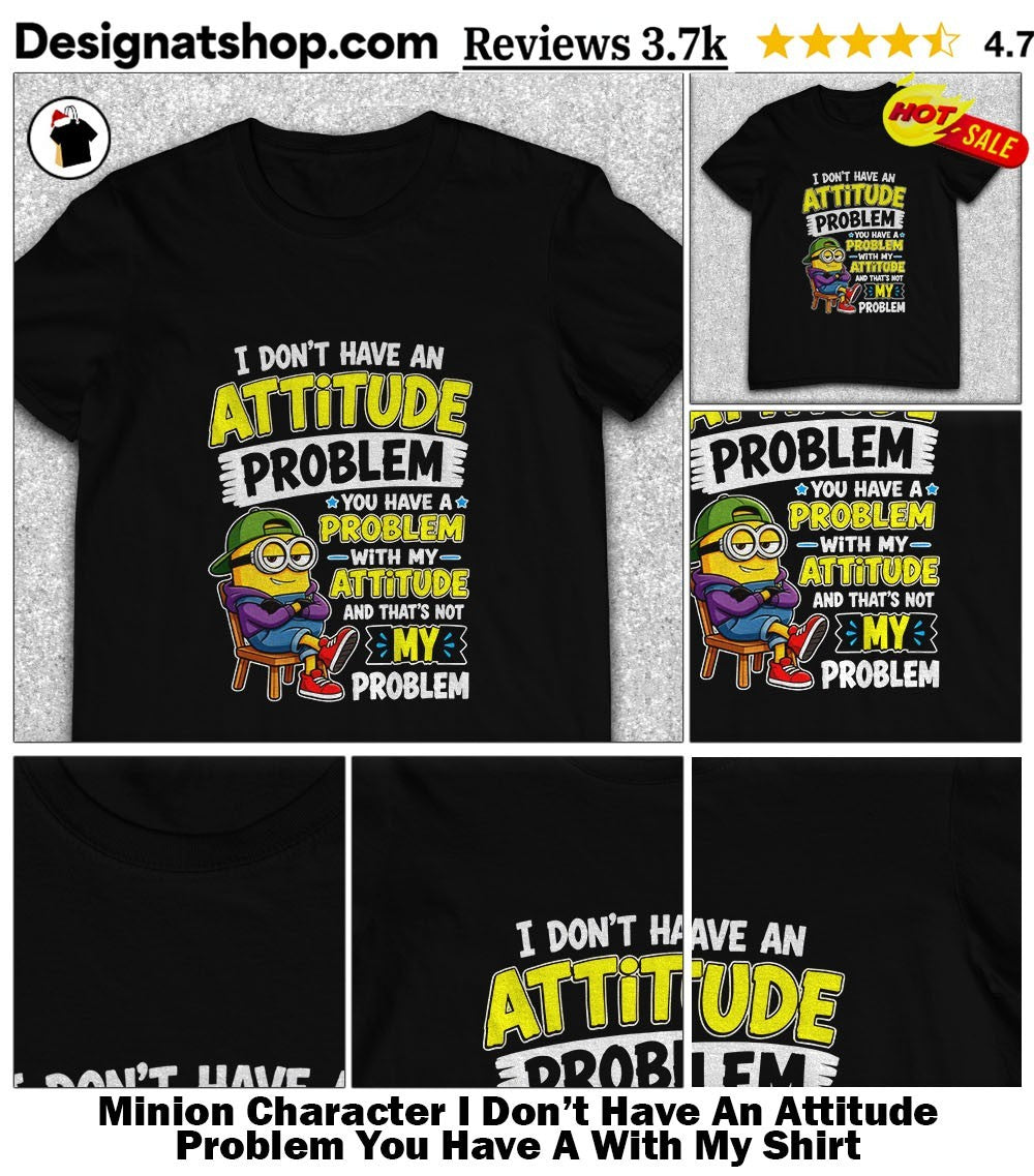 Minion Character I Don’t Have An Attitude Problem You Have A With My Shirt