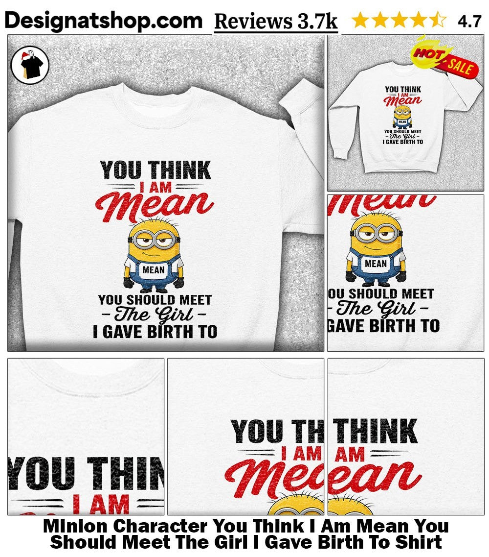 Minion Character You Think I Am Mean You Should Meet The Girl I Gave Birth To Shirt