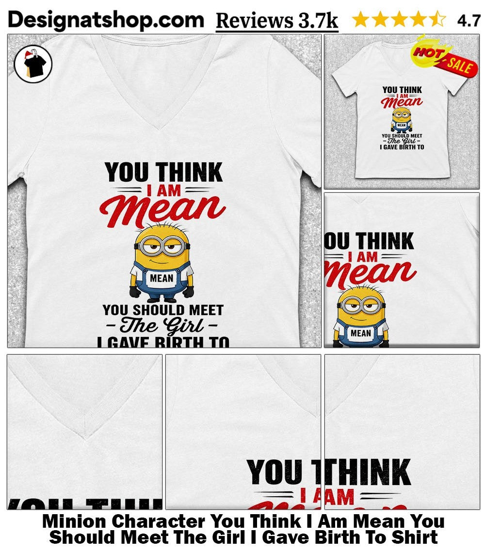 Minion Character You Think I Am Mean You Should Meet The Girl I Gave Birth To Shirt
