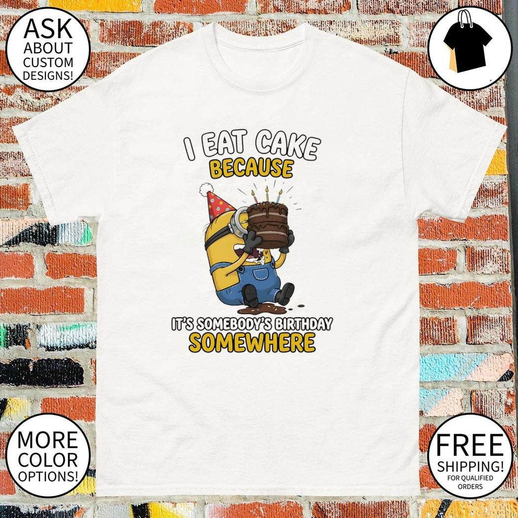 Minion Eating Chocolate Dessert I Eat Cake Because Its Somebody’s Birthday Somewhere Shirt