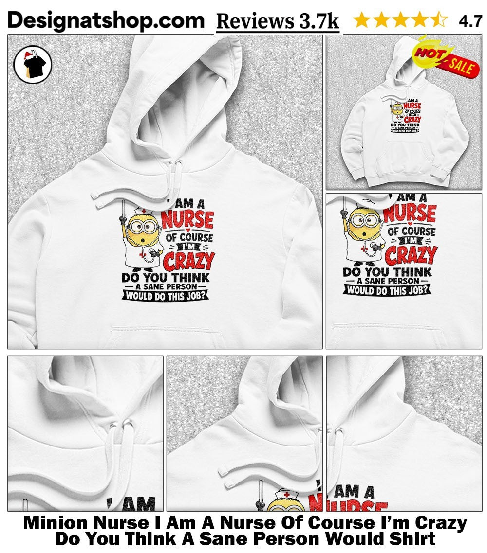 Minion Nurse I Am A Nurse Of Course I’m Crazy Do You Think A Sane Person Would Shirt
