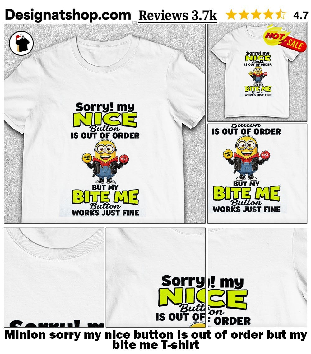 Minion sorry my nice button is out of order but my bite me shirt