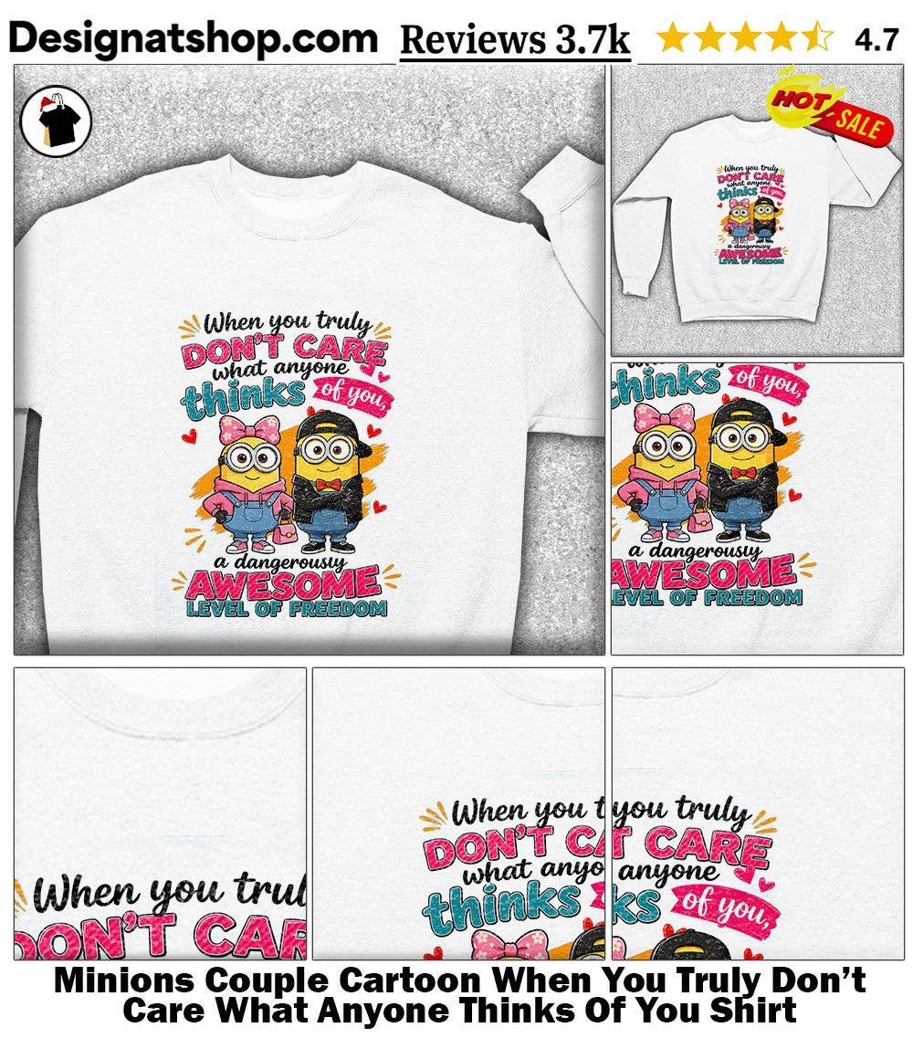 Minions Couple Cartoon When You Truly Don’t Care What Anyone Thinks Of You Shirt