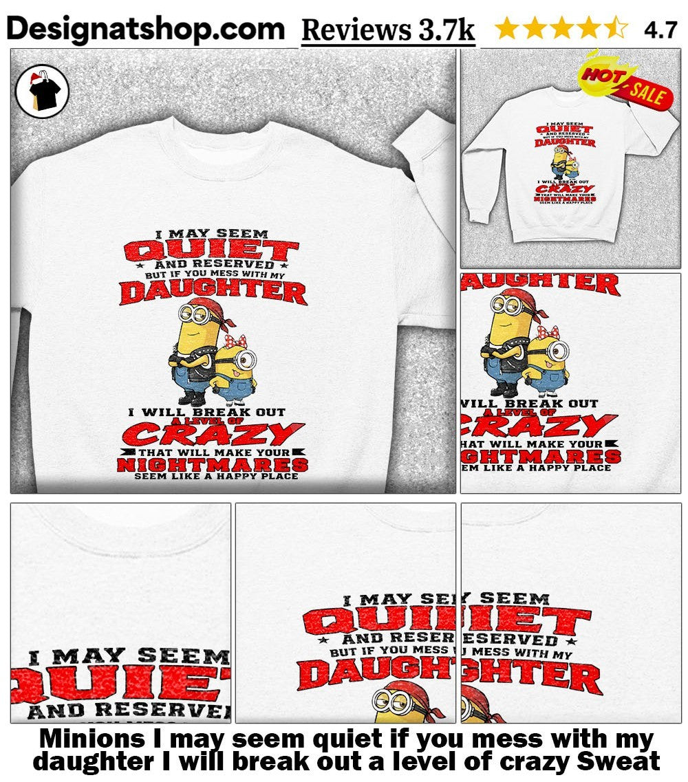 Minions I may seem quiet if you mess with my daughter I will break out a level of crazy shirt