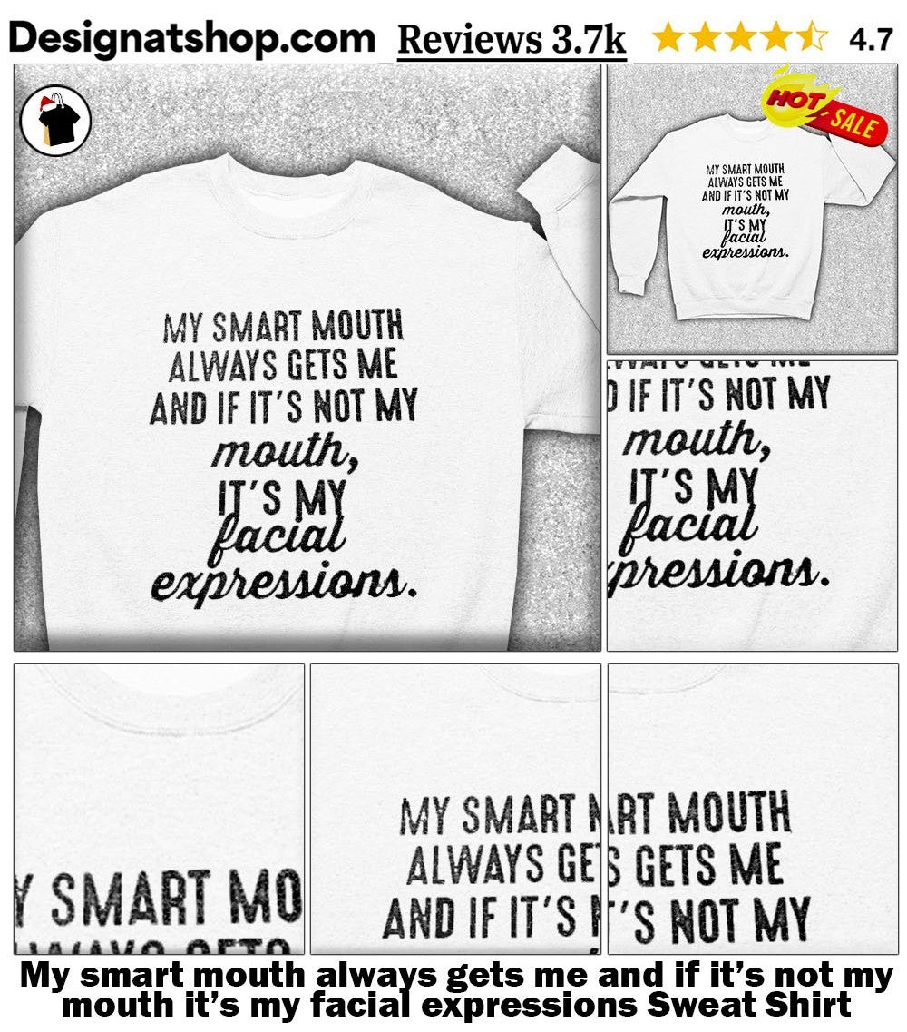 My smart mouth always gets me and if it’s not my mouth it’s my facial expressions shirt