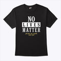 No Lives Matter You’re All Cunts Fuck You T Shirt