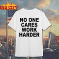 No One Cares Work Harder Shirt Unisex