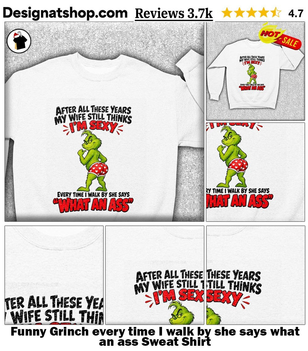 Funny Grinch every time I walk by she says what an ass shirt