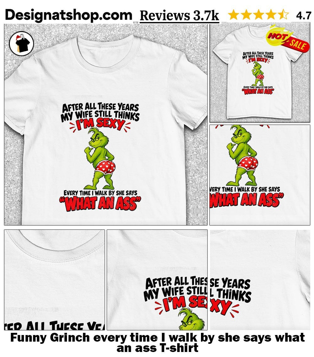 Funny Grinch every time I walk by she says what an ass shirt