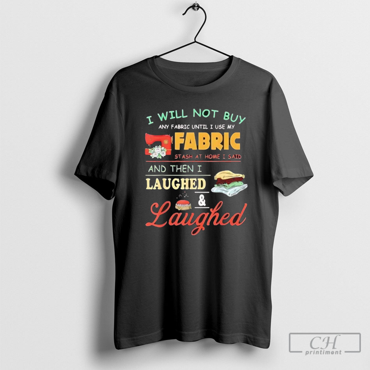 Official I Will Not Buy Fabric Stash At Home I Said Then I Laughed And Unisex