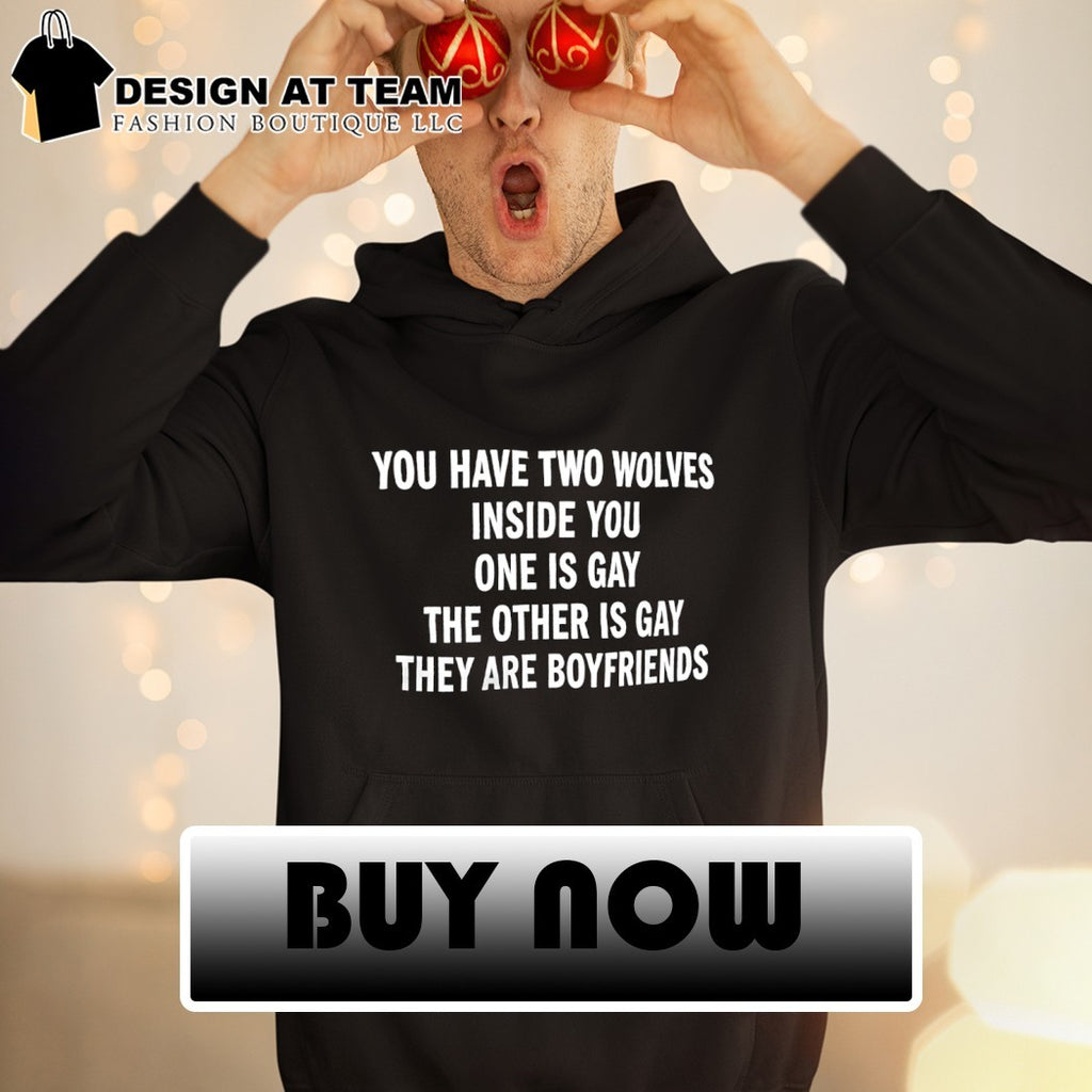 You have two wolves inside you one is gay the other is gay they are boyfriends funny text shirt