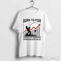 Officials Born To Fish Forced To Maximize Shareholder Value T Shirt Unisex